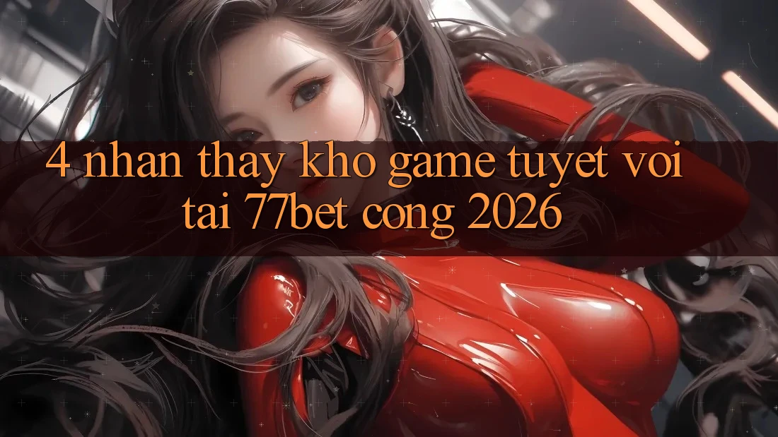 4. Nhận thấy Kho Game Tuyệt vời Tại 77bet - Cổng 2026 4. Nhận thấy Kho Game Tuyệt vời Tại 77bet - Cổng 2026