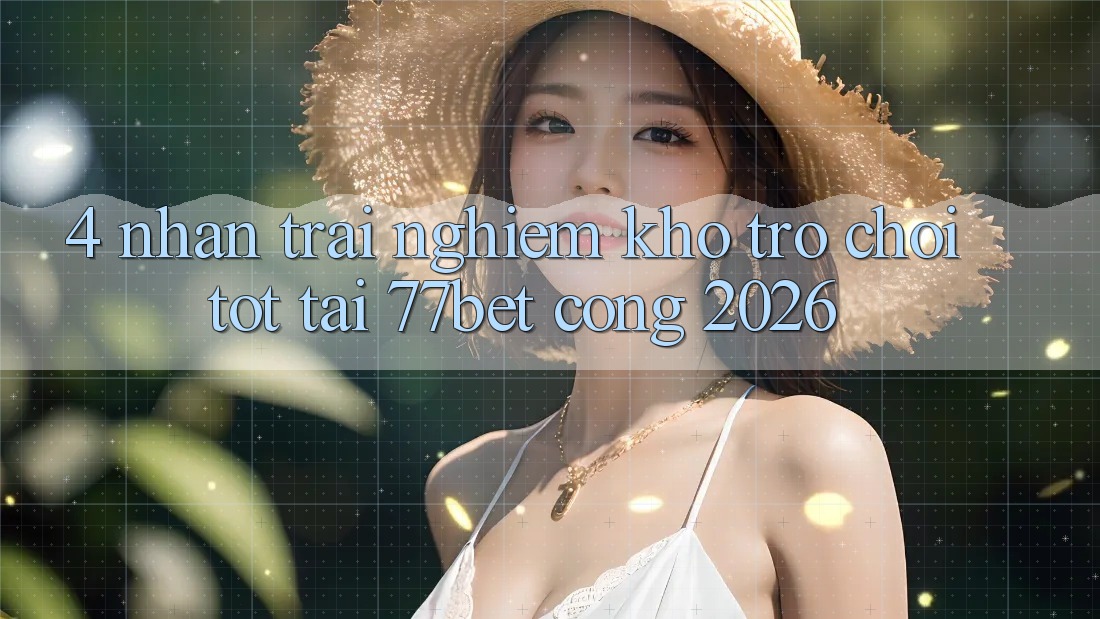 4. Nhận trải nghiệm Kho Trò chơi Tốt Tại 77bet - Cổng 2026 4. Nhận trải nghiệm Kho Trò chơi Tốt Tại 77bet - Cổng 2026