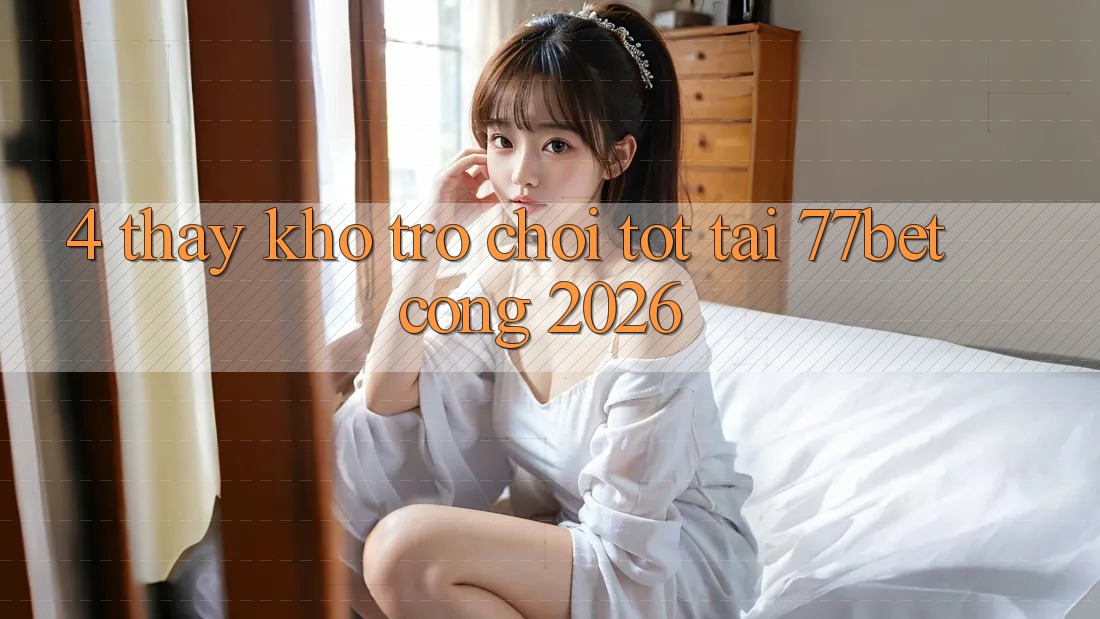4. Thấy Kho Trò chơi Tốt Tại 77bet - Cổng 2026 4. Thấy Kho Trò chơi Tốt Tại 77bet - Cổng 2026