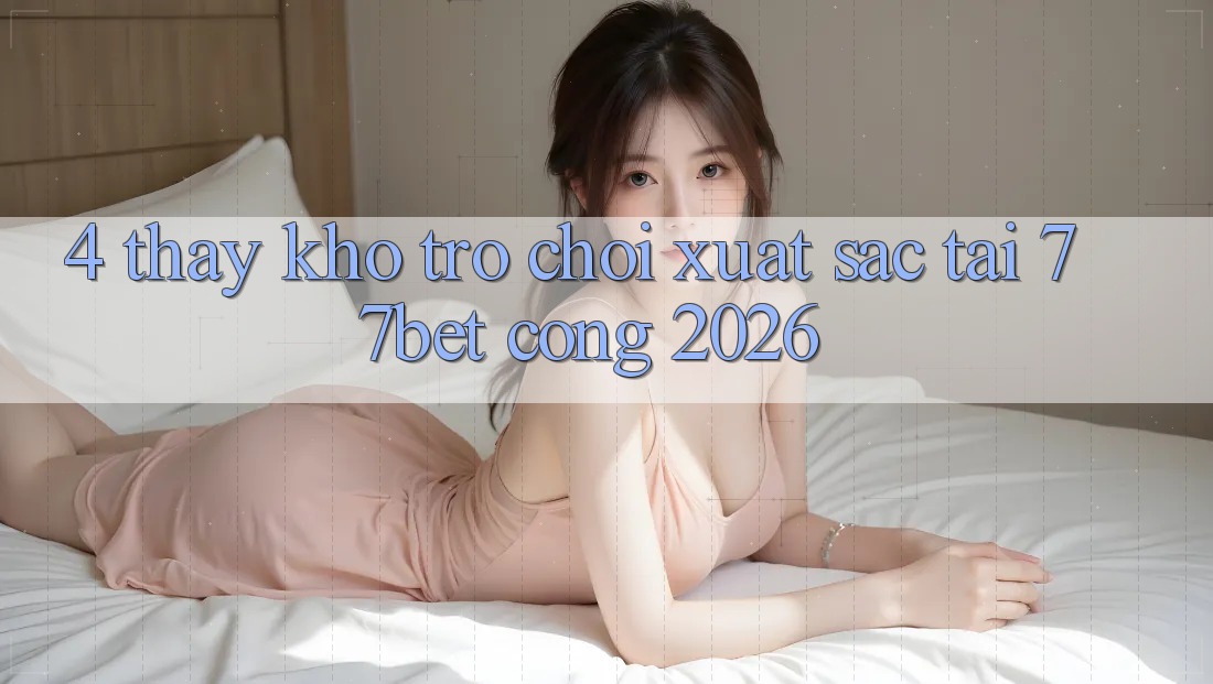 4. Thấy Kho Trò chơi Xuất sắc Tại 77bet - Cổng 2026 4. Thấy Kho Trò chơi Xuất sắc Tại 77bet - Cổng 2026
