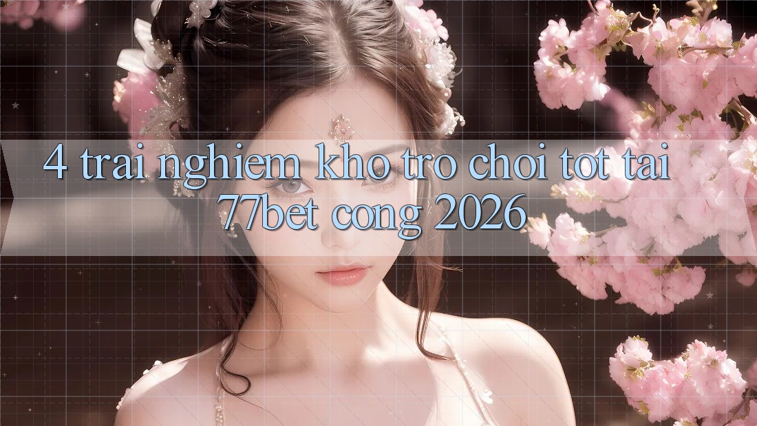 4. Trải nghiệm Kho Trò chơi Tốt Tại 77bet - Cổng 2026