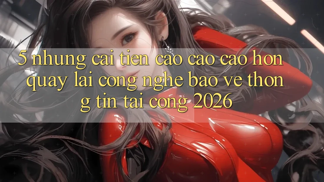 5. Những Cải Tiến Cao cao cao hơn Quay lại Công Nghệ Bảo vệ thông tin Tại Cổng 2026 5. Những Cải Tiến Cao cao cao hơn Quay lại Công Nghệ Bảo vệ thông tin Tại Cổng 2026