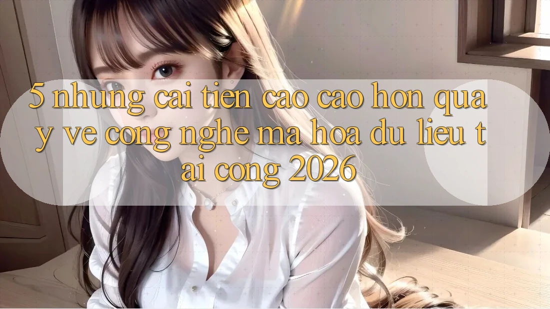 5. Những Cải Tiến Cao cao hơn Quay về Công Nghệ Mã hóa dữ liệu Tại Cổng 2026 5. Những Cải Tiến Cao cao hơn Quay về Công Nghệ Mã hóa dữ liệu Tại Cổng 2026