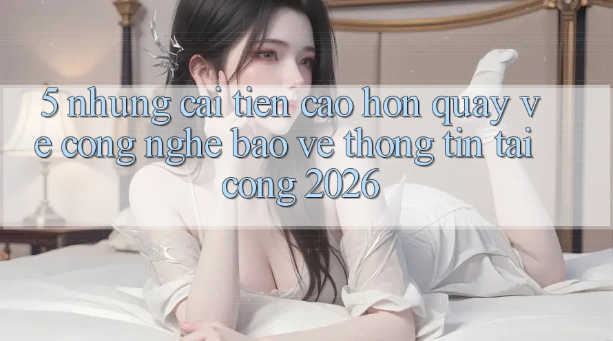 5. Những Cải Tiến Cao hơn Quay về Công Nghệ Bảo vệ thông tin Tại Cổng 2026 5. Những Cải Tiến Cao hơn Quay về Công Nghệ Bảo vệ thông tin Tại Cổng 2026
