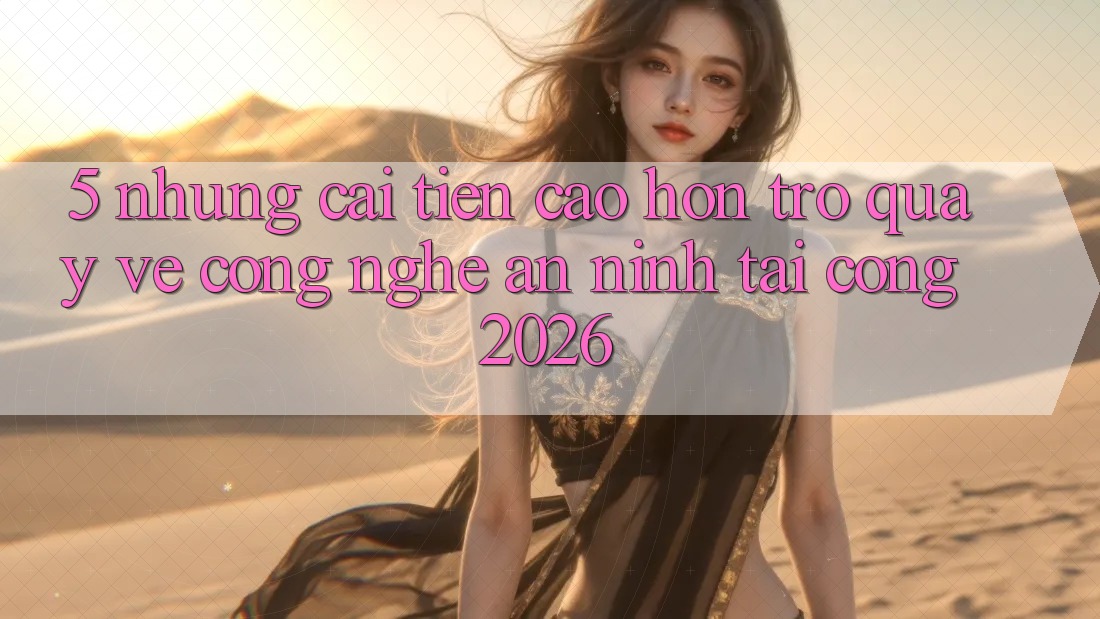 5. Những Cải Tiến Cao hơn Trở quay về Công Nghệ An ninh Tại Cổng 2026 5. Những Cải Tiến Cao hơn Trở quay về Công Nghệ An ninh Tại Cổng 2026