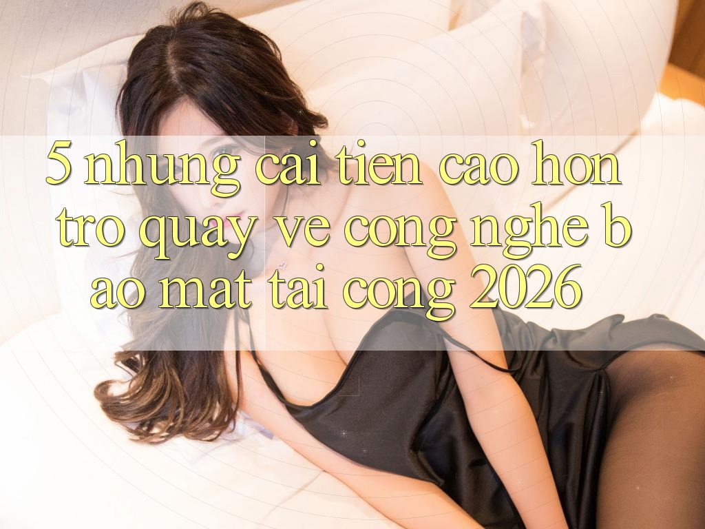 5. Những Cải Tiến Cao hơn Trở quay về Công Nghệ Bảo Mật Tại Cổng 2026 5. Những Cải Tiến Cao hơn Trở quay về Công Nghệ Bảo Mật Tại Cổng 2026