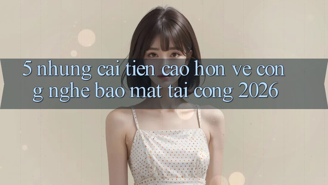 5. Những Cải Tiến Cao hơn Về Công Nghệ Bảo Mật Tại Cổng 2026 5. Những Cải Tiến Cao hơn Về Công Nghệ Bảo Mật Tại Cổng 2026