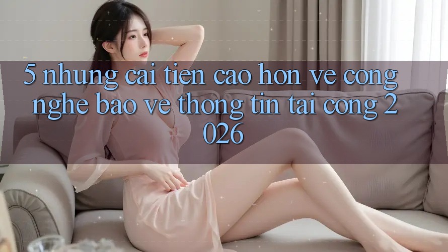 5. Những Cải Tiến Cao hơn Về Công Nghệ Bảo vệ thông tin Tại Cổng 2026