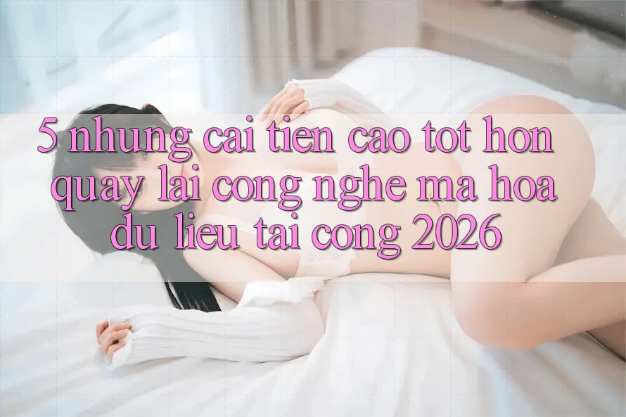 5. Những Cải Tiến Cao tốt hơn Quay lại Công Nghệ Mã hóa dữ liệu Tại Cổng 2026 5. Những Cải Tiến Cao tốt hơn Quay lại Công Nghệ Mã hóa dữ liệu Tại Cổng 2026