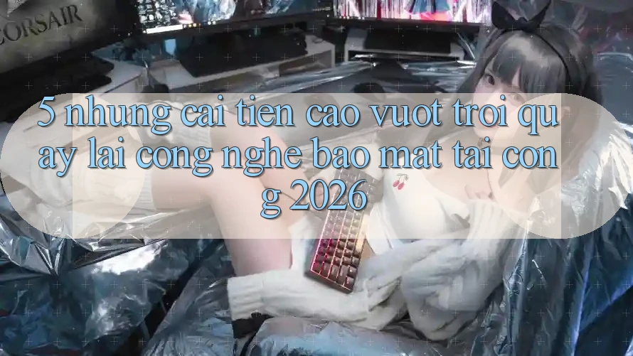 5. Những Cải Tiến Cao vượt trội Quay lại Công Nghệ Bảo Mật Tại Cổng 2026 5. Những Cải Tiến Cao vượt trội Quay lại Công Nghệ Bảo Mật Tại Cổng 2026