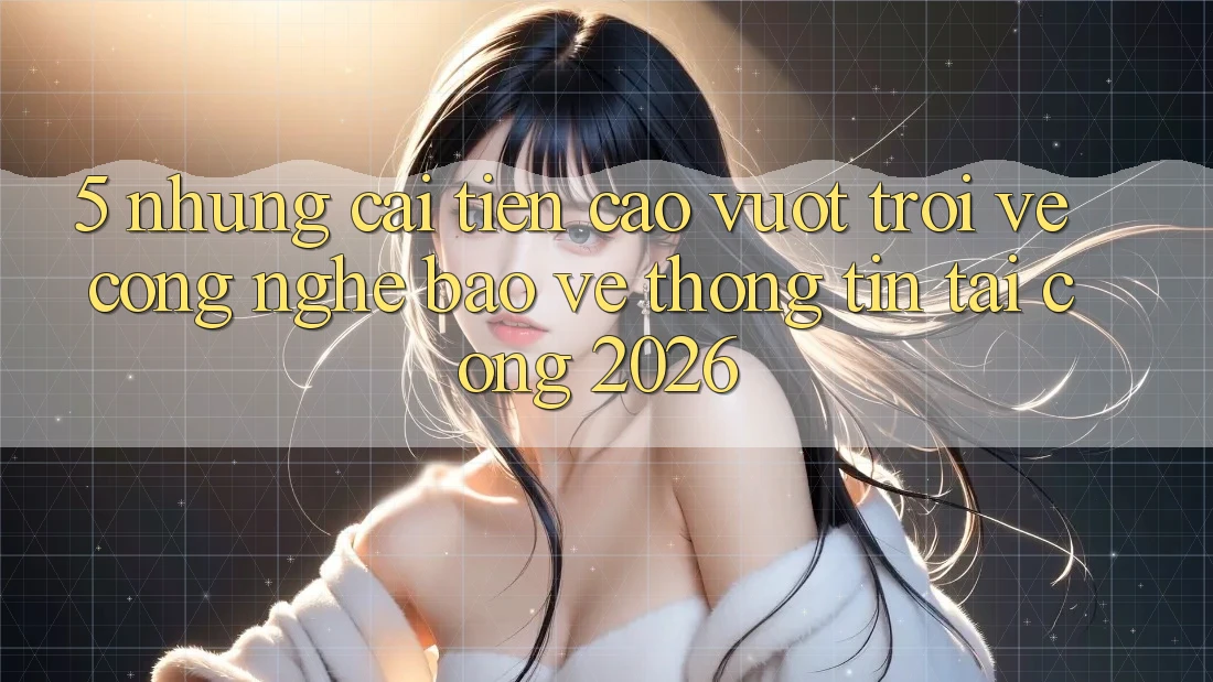 5. Những Cải Tiến Cao vượt trội Về Công Nghệ Bảo vệ thông tin Tại Cổng 2026 5. Những Cải Tiến Cao vượt trội Về Công Nghệ Bảo vệ thông tin Tại Cổng 2026