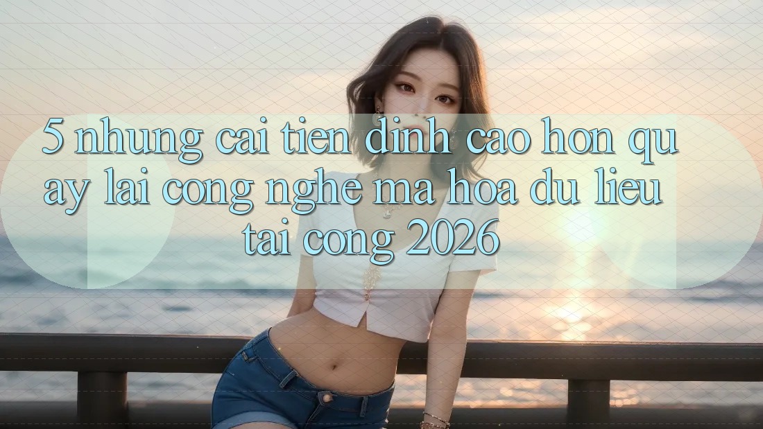 5. Những Cải Tiến Đỉnh cao hơn Quay lại Công Nghệ Mã hóa dữ liệu Tại Cổng 2026 5. Những Cải Tiến Đỉnh cao hơn Quay lại Công Nghệ Mã hóa dữ liệu Tại Cổng 2026