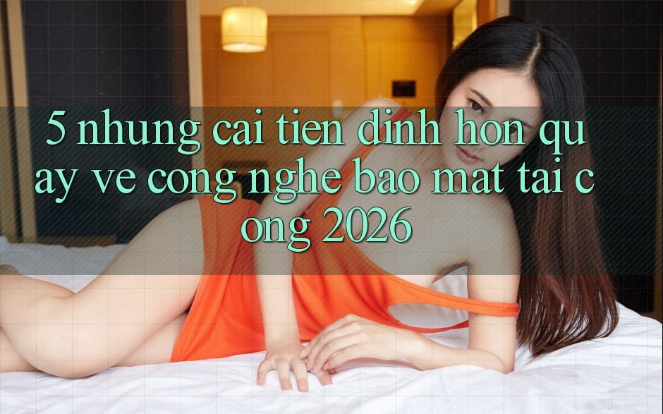 5. Những Cải Tiến Đỉnh hơn Quay về Công Nghệ Bảo Mật Tại Cổng 2026 5. Những Cải Tiến Đỉnh hơn Quay về Công Nghệ Bảo Mật Tại Cổng 2026