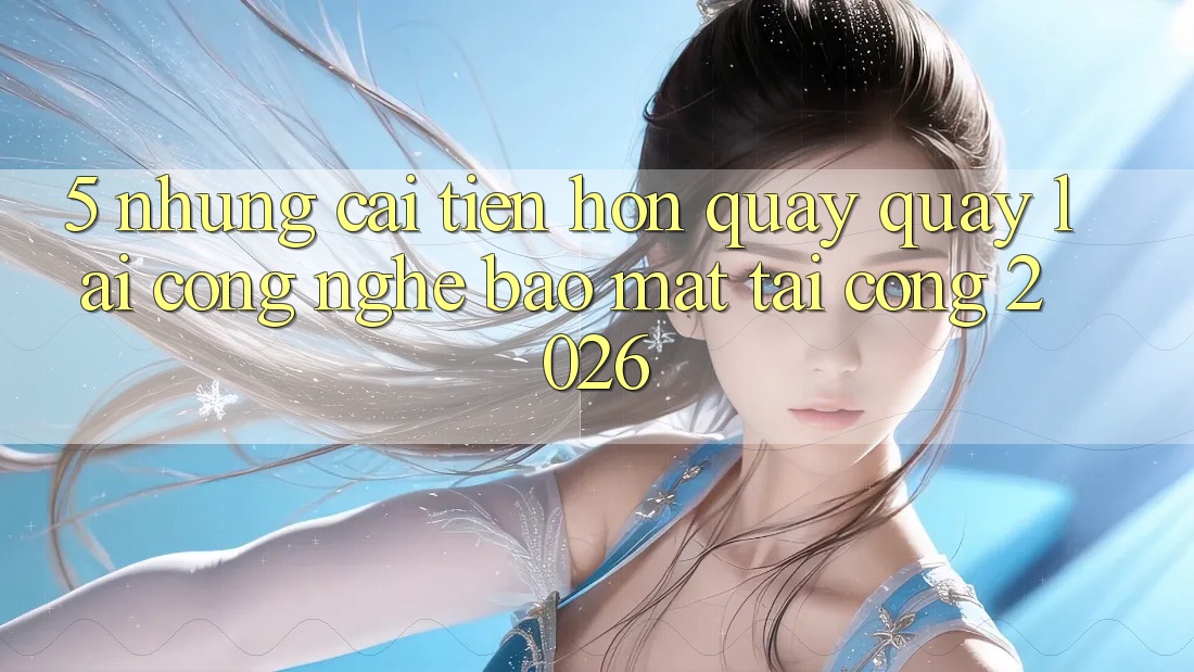 5. Những Cải Tiến Hơn Quay quay lại Công Nghệ Bảo Mật Tại Cổng 2026 5. Những Cải Tiến Hơn Quay quay lại Công Nghệ Bảo Mật Tại Cổng 2026