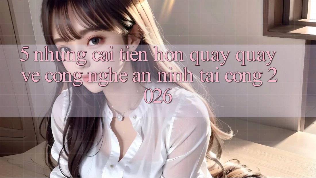 5. Những Cải Tiến Hơn Quay quay về Công Nghệ An ninh Tại Cổng 2026 5. Những Cải Tiến Hơn Quay quay về Công Nghệ An ninh Tại Cổng 2026