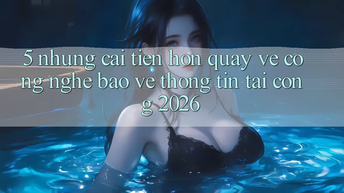 5. Những Cải Tiến Hơn Quay về Công Nghệ Bảo vệ thông tin Tại Cổng 2026 5. Những Cải Tiến Hơn Quay về Công Nghệ Bảo vệ thông tin Tại Cổng 2026