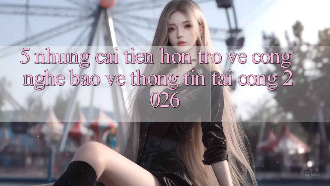 5. Những Cải Tiến Hơn Trở về Công Nghệ Bảo vệ thông tin Tại Cổng 2026 5. Những Cải Tiến Hơn Trở về Công Nghệ Bảo vệ thông tin Tại Cổng 2026