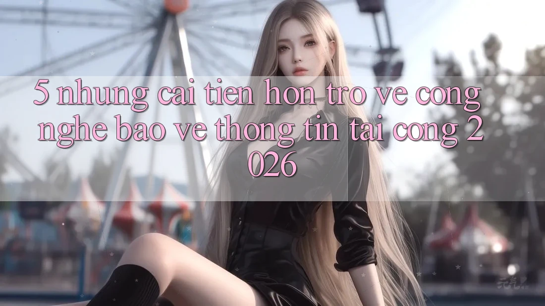 5. Những Cải Tiến Hơn Trở về Công Nghệ Bảo vệ thông tin Tại Cổng 2026 5. Những Cải Tiến Hơn Trở về Công Nghệ Bảo vệ thông tin Tại Cổng 2026