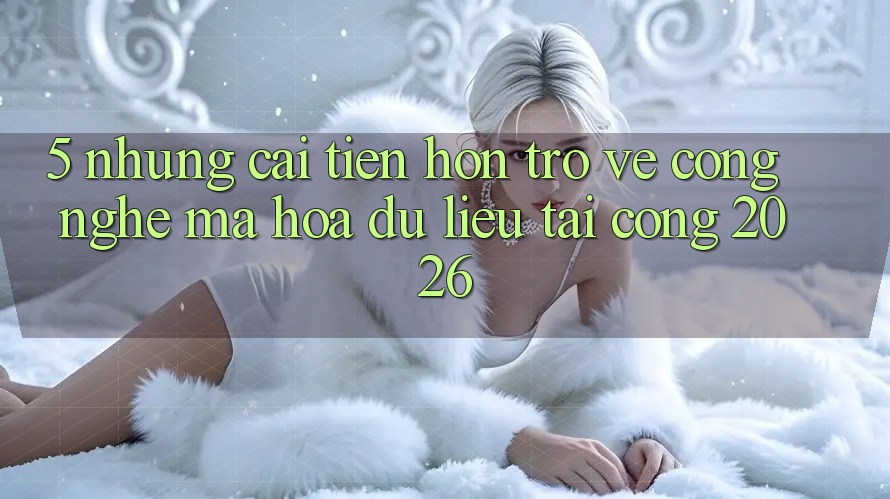 5. Những Cải Tiến Hơn Trở về Công Nghệ Mã hóa dữ liệu Tại Cổng 2026