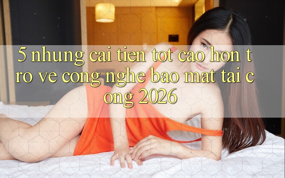 5. Những Cải Tiến Tốt cao hơn Trở về Công Nghệ Bảo Mật Tại Cổng 2026 5. Những Cải Tiến Tốt cao hơn Trở về Công Nghệ Bảo Mật Tại Cổng 2026