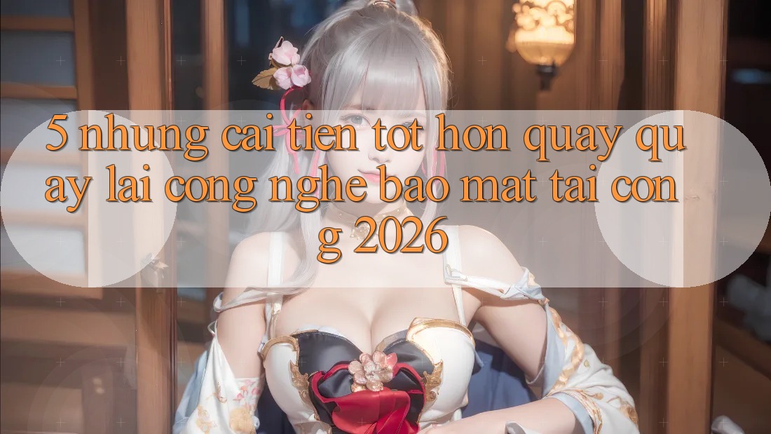 5. Những Cải Tiến Tốt hơn Quay quay lại Công Nghệ Bảo mật Tại Cổng 2026 5. Những Cải Tiến Tốt hơn Quay quay lại Công Nghệ Bảo mật Tại Cổng 2026