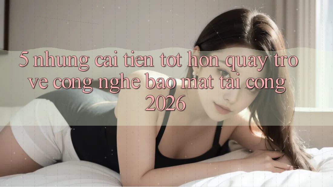 5. Những Cải Tiến Tốt hơn Quay trở về Công Nghệ Bảo Mật Tại Cổng 2026 5. Những Cải Tiến Tốt hơn Quay trở về Công Nghệ Bảo Mật Tại Cổng 2026