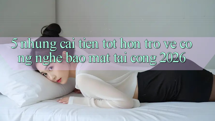 5. Những Cải Tiến Tốt hơn Trở về Công Nghệ Bảo Mật Tại Cổng 2026 5. Những Cải Tiến Tốt hơn Trở về Công Nghệ Bảo Mật Tại Cổng 2026