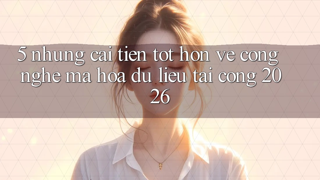 5. Những Cải Tiến Tốt hơn Về Công Nghệ Mã hóa dữ liệu Tại Cổng 2026 5. Những Cải Tiến Tốt hơn Về Công Nghệ Mã hóa dữ liệu Tại Cổng 2026