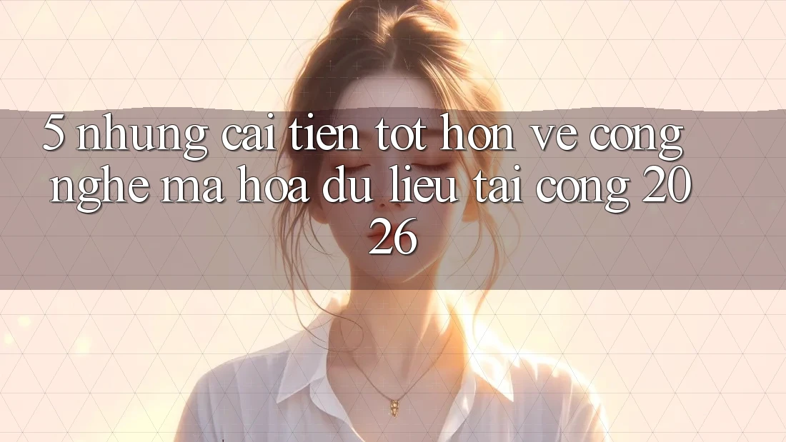 5. Những Cải Tiến Tốt hơn Về Công Nghệ Mã hóa dữ liệu Tại Cổng 2026 5. Những Cải Tiến Tốt hơn Về Công Nghệ Mã hóa dữ liệu Tại Cổng 2026