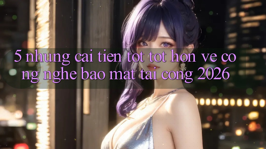 5. Những Cải Tiến Tốt tốt hơn Về Công Nghệ Bảo Mật Tại Cổng 2026 5. Những Cải Tiến Tốt tốt hơn Về Công Nghệ Bảo Mật Tại Cổng 2026