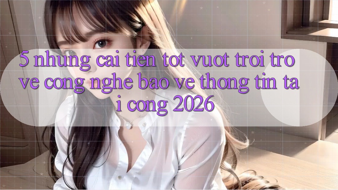 5. Những Cải Tiến Tốt vượt trội Trở về Công Nghệ Bảo vệ thông tin Tại Cổng 2026 5. Những Cải Tiến Tốt vượt trội Trở về Công Nghệ Bảo vệ thông tin Tại Cổng 2026