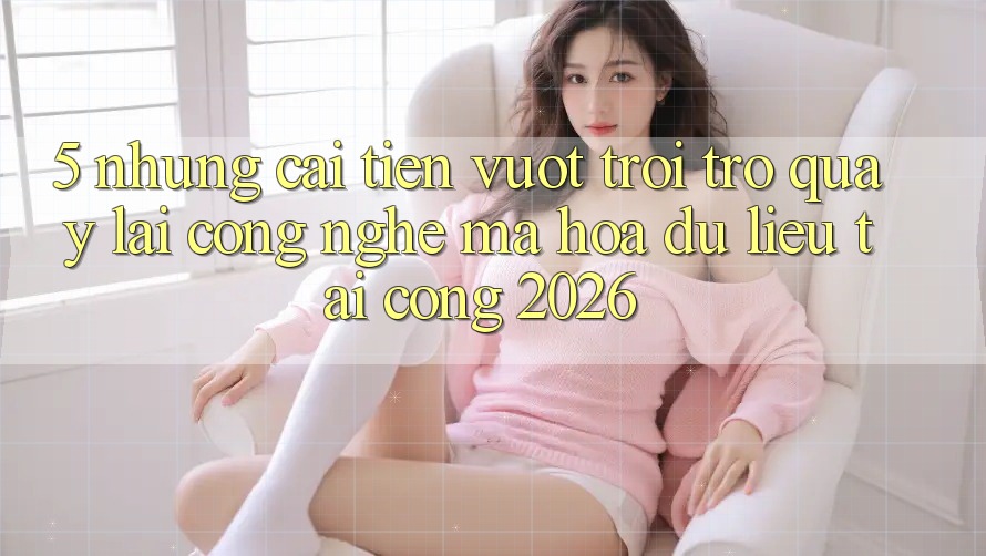 5. Những Cải Tiến Vượt Trội Trở quay lại Công Nghệ Mã hóa dữ liệu Tại Cổng 2026 5. Những Cải Tiến Vượt Trội Trở quay lại Công Nghệ Mã hóa dữ liệu Tại Cổng 2026