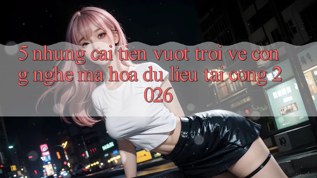5. Những Cải Tiến Vượt trội Về Công Nghệ Mã hóa dữ liệu Tại Cổng 2026 5. Những Cải Tiến Vượt trội Về Công Nghệ Mã hóa dữ liệu Tại Cổng 2026