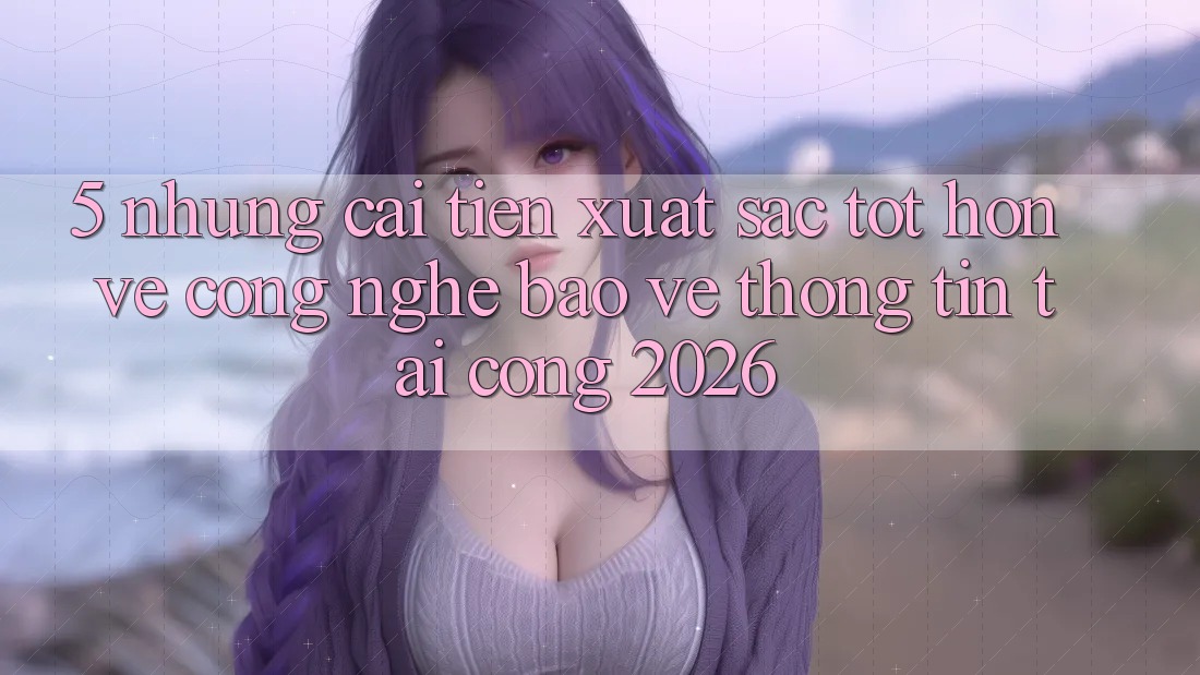 5. Những Cải Tiến Xuất sắc tốt hơn Về Công Nghệ Bảo vệ thông tin Tại Cổng 2026 5. Những Cải Tiến Xuất sắc tốt hơn Về Công Nghệ Bảo vệ thông tin Tại Cổng 2026