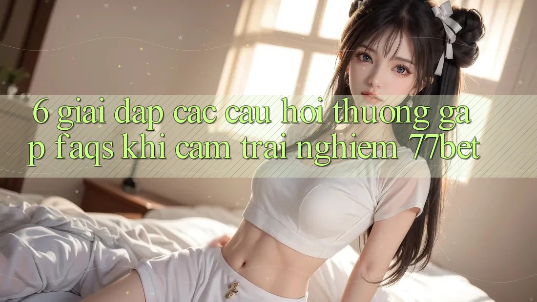 6. Giải Đáp Các Câu Hỏi Thường Gặp (FAQs) Khi Cảm trải nghiệm 77bet 6. Giải Đáp Các Câu Hỏi Thường Gặp (FAQs) Khi Cảm trải nghiệm 77bet
