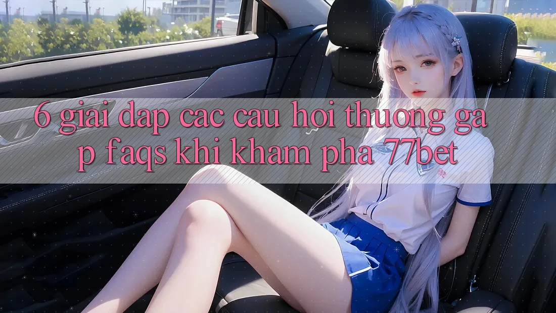6. Giải Đáp Các Câu Hỏi Thường Gặp (FAQs) Khi Khám phá 77bet 6. Giải Đáp Các Câu Hỏi Thường Gặp (FAQs) Khi Khám phá 77bet