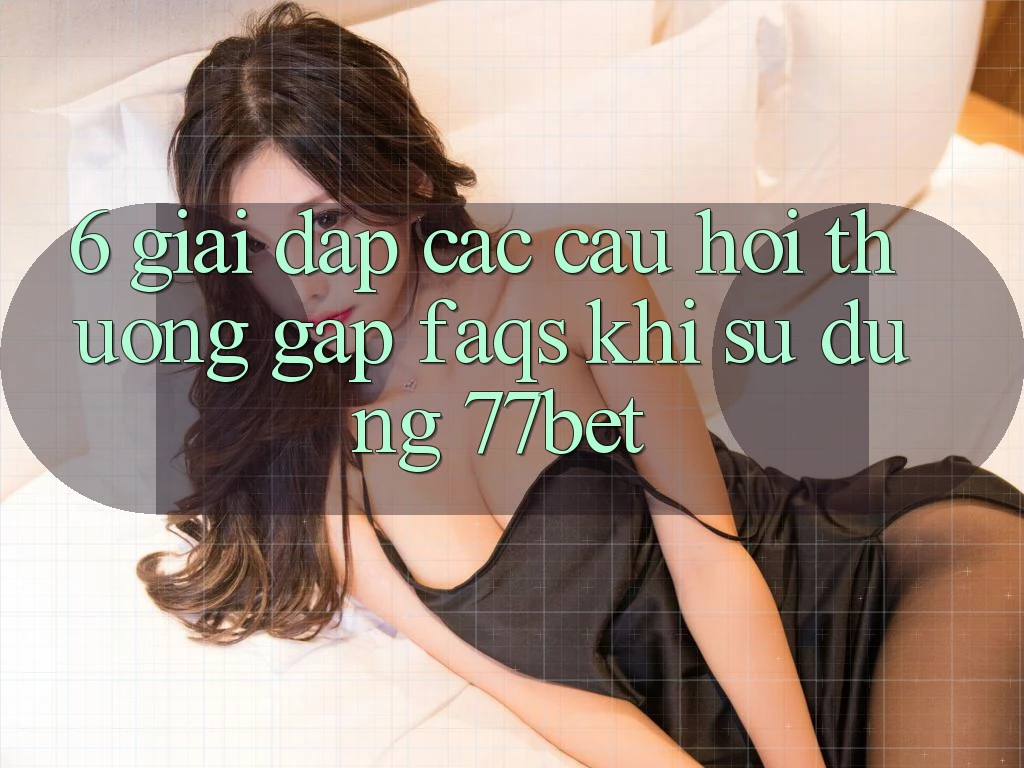 6. Giải Đáp Các Câu Hỏi Thường Gặp (FAQs) Khi Sử Dụng 77bet