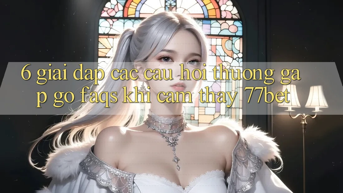 6. Giải Đáp Các Câu Hỏi Thường Gặp gỡ (FAQs) Khi Cảm thấy 77bet 6. Giải Đáp Các Câu Hỏi Thường Gặp gỡ (FAQs) Khi Cảm thấy 77bet