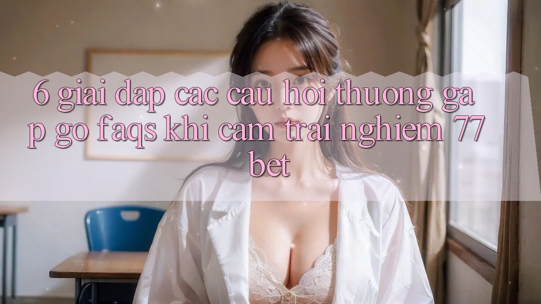 6. Giải Đáp Các Câu Hỏi Thường Gặp gỡ (FAQs) Khi Cảm trải nghiệm 77bet 6. Giải Đáp Các Câu Hỏi Thường Gặp gỡ (FAQs) Khi Cảm trải nghiệm 77bet