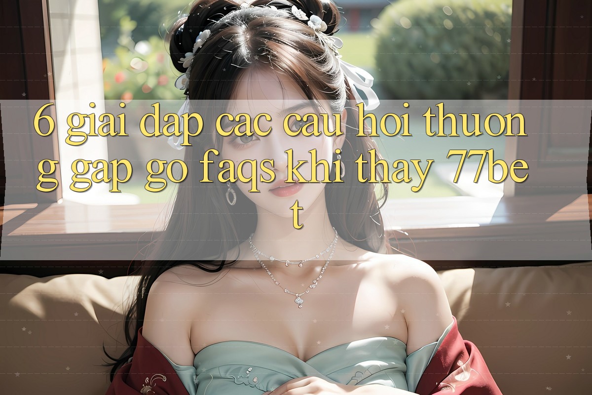 6. Giải Đáp Các Câu Hỏi Thường Gặp gỡ (FAQs) Khi Thấy 77bet 6. Giải Đáp Các Câu Hỏi Thường Gặp gỡ (FAQs) Khi Thấy 77bet