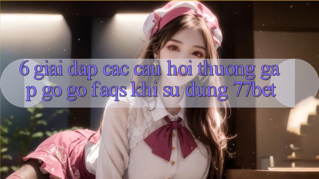 6. Giải Đáp Các Câu Hỏi Thường Gặp gỡ gỡ (FAQs) Khi Sử Dụng 77bet 6. Giải Đáp Các Câu Hỏi Thường Gặp gỡ gỡ (FAQs) Khi Sử Dụng 77bet