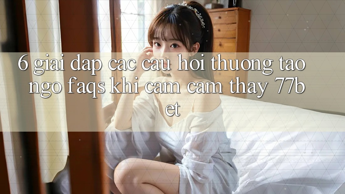6. Giải Đáp Các Câu Hỏi Thường Tao ngộ (FAQs) Khi Cảm cảm thấy 77bet 6. Giải Đáp Các Câu Hỏi Thường Tao ngộ (FAQs) Khi Cảm cảm thấy 77bet