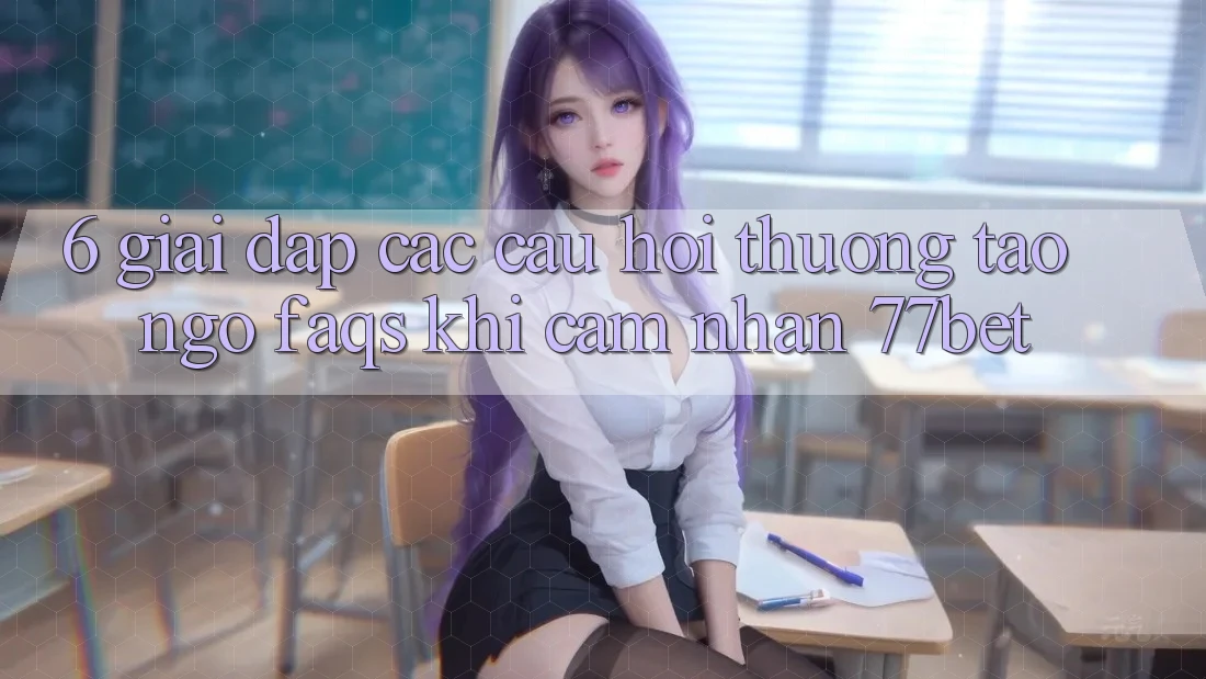 6. Giải Đáp Các Câu Hỏi Thường Tao ngộ (FAQs) Khi Cảm nhận 77bet