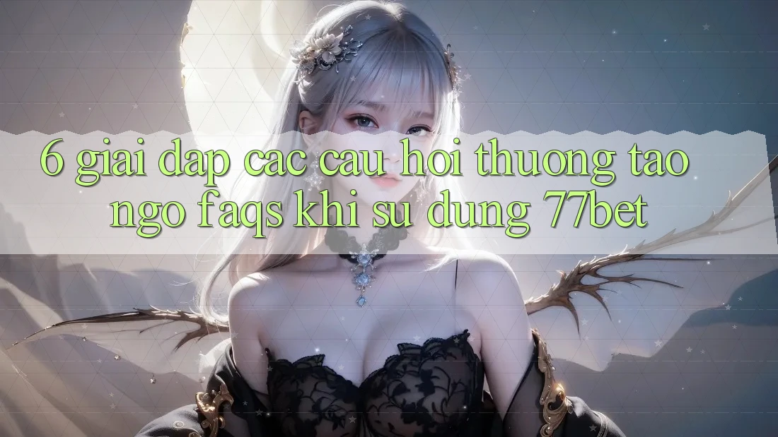 6. Giải Đáp Các Câu Hỏi Thường Tao ngộ (FAQs) Khi Sử Dụng 77bet 6. Giải Đáp Các Câu Hỏi Thường Tao ngộ (FAQs) Khi Sử Dụng 77bet