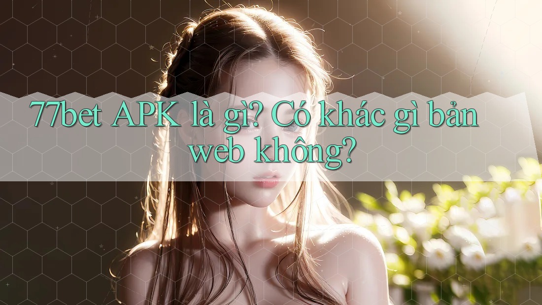 77bet APK là gì? Có khác gì bản web không? 77bet APK là gì? Có khác gì bản web không?