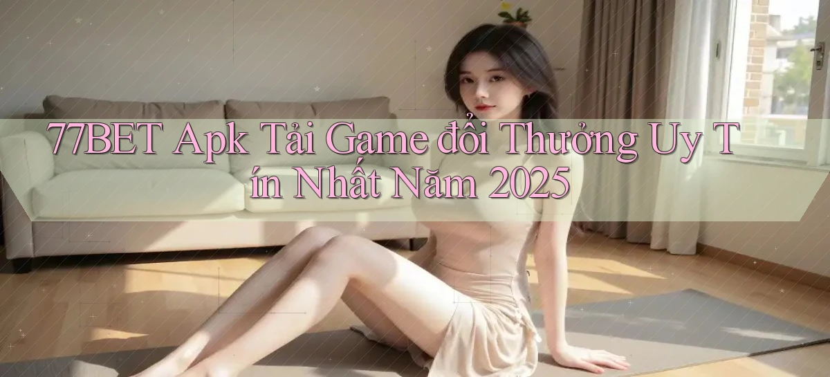 77bet  apk tải game đổi thưởng uy tín nhất năm 2025