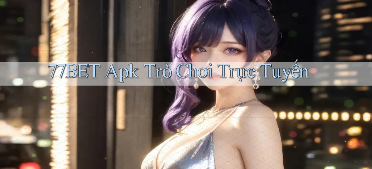 77bet apk trò chơi trực tuyến