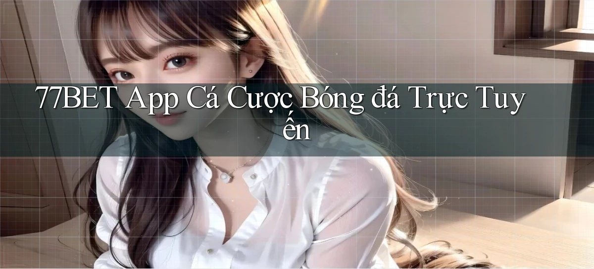 77bet app cá cược bóng đá trực tuyến