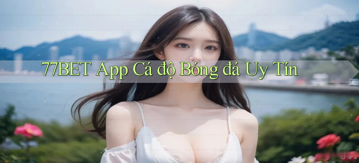 77bet app cá độ bóng đá uy tín