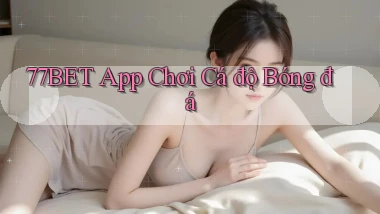 77bet app chơi cá độ bóng đá